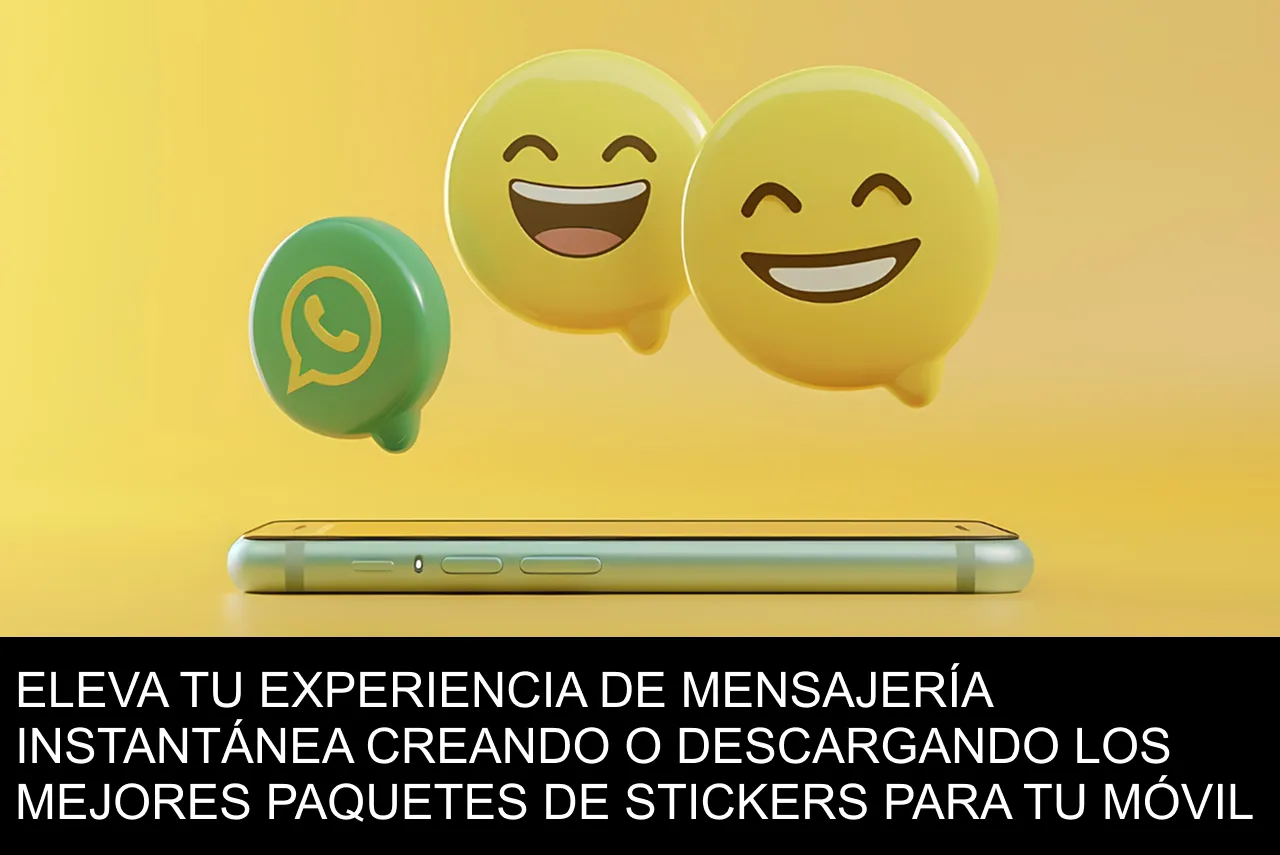 ELEVA TU EXPERIENCIA DE MENSAJERÍA INSTANTÁNEA CREANDO O DESCARGANDO LOS MEJORES PAQUETES DE STICKERS PARA TU MÓVIL